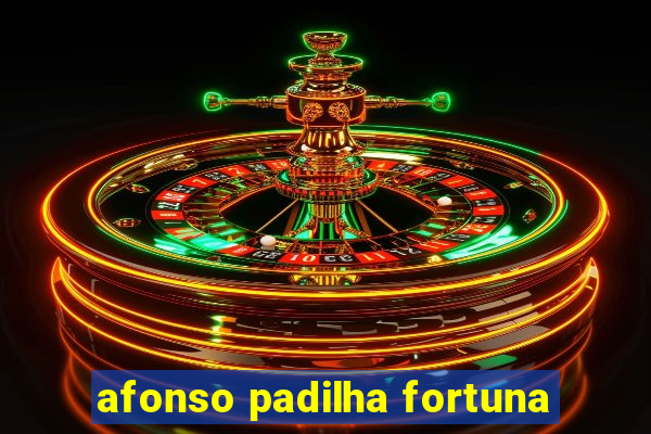 afonso padilha fortuna